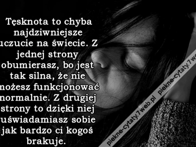 Tęsknota to chyba najdziwniejsze uczucie na świecie. Z jednej strony obumierasz, bo jest tak silna, że nie możesz funkcjonować normalnie. Z drugiej strony to dzięki niej uświadamiasz sobie jak bardzo ci kogoś brakuje.