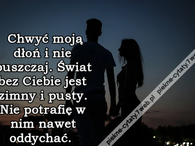 Chwyć moją dłoń i nie puszczaj. Świat bez Ciebie jest zimny i pusty. Nie potrafię w nim nawet oddychać.