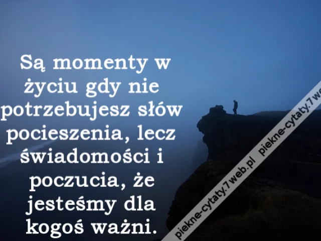 Są momenty w życiu gdy nie potrzebujesz słów pocieszenia, lecz świadomości i poczucia, że jesteśmy dla kogoś ważni.