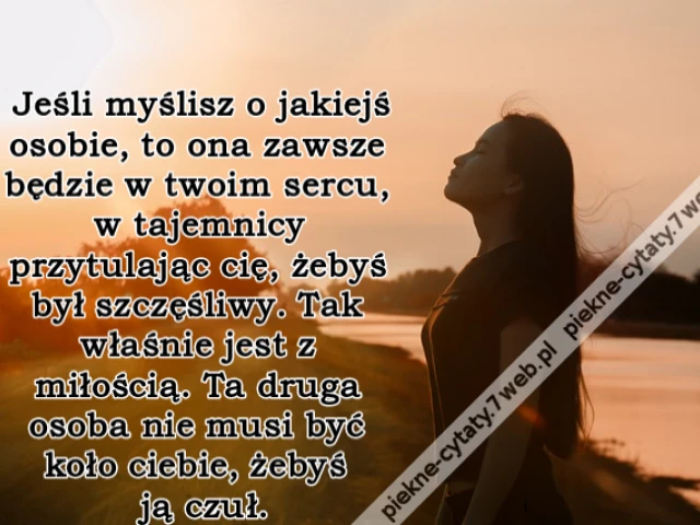 Jeśli myślisz o jakiejś osobie, to ona zawsze będzie w twoim sercu, w tajemnicy przytulając cię, żebyś był szczęśliwy. Tak właśnie jest z miłością. Ta druga osoba nie musi być koło ciebie, żebyś ją czuł.