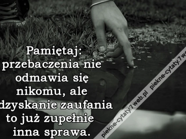 Pamiętaj: przebaczenia nie odmawia się nikomu, ale odzyskanie zaufania to już zupełnie inna sprawa.