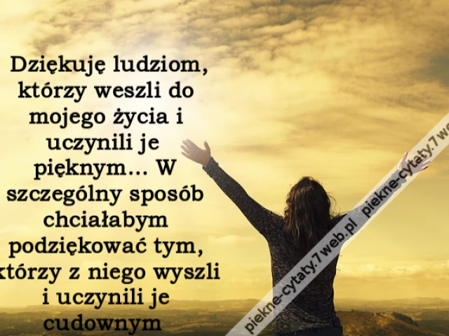 Dziękuję ludziom, którzy weszli do mojego życia i uczynili je pięknym... W szczególny sposób chciałabym podziękować tym, którzy z niego wyszli i uczynili je cudownym