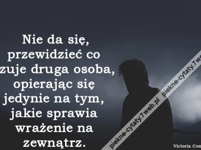 Nie da się, przewidzieć co czuje druga osoba, opierając się jedynie na tym, jakie sprawia wrażenie na zewnątrz.