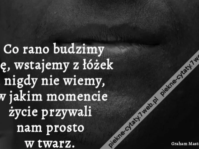 Co rano budzimy się, wstajemy z łóżek i nigdy nie wiemy, w jakim momencie życie przywali nam prosto w twarz.