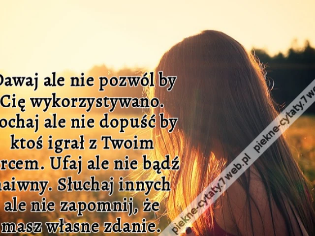 Dawaj ale nie pozwól by Cię wykorzystywano. Kochaj ale nie dopuść by ktoś igrał z Twoim sercem. Ufaj ale nie bądź naiwny. Słuchaj innych ale nie zapomnij, że masz własne zdanie.