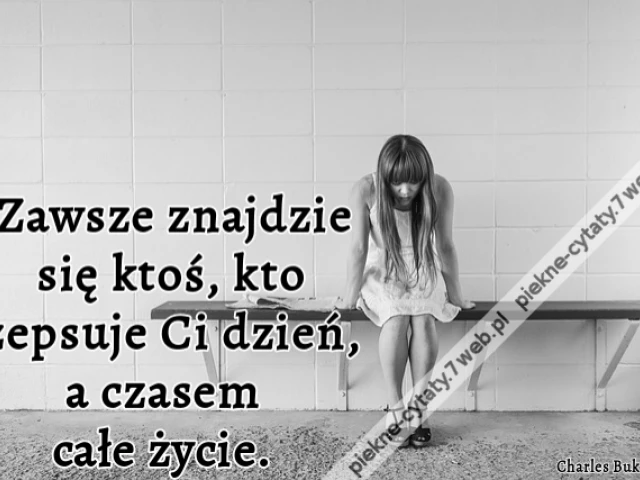 Zawsze znajdzie się ktoś, kto zepsuje Ci dzień, a czasem całe życie.