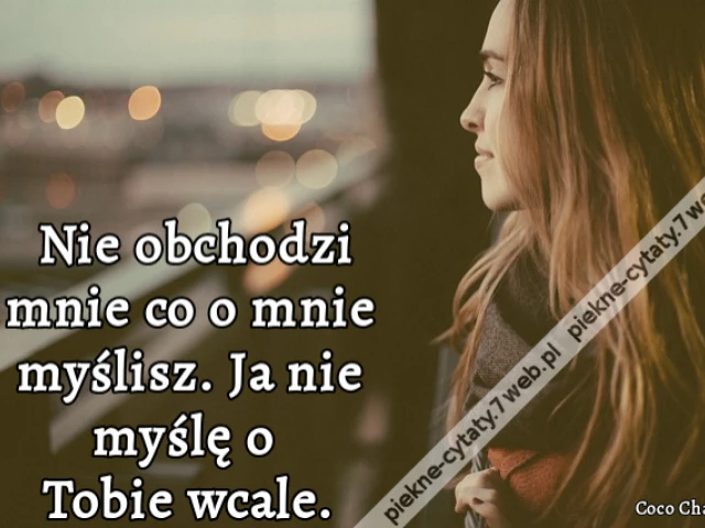 Nie obchodzi mnie co o mnie myślisz. Ja nie myślę o Tobie wcale.
