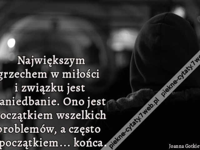 Największym grzechem w miłości i związku jest zaniedbanie. Ono jest początkiem wszelkich problemów, a często i początkiem... końca.