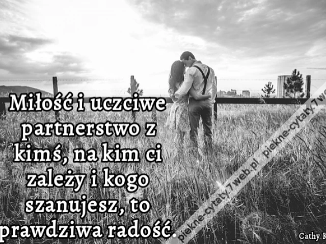 Miłość i uczciwe partnerstwo z kimś, na kim ci zależy i kogo szanujesz, to prawdziwa radość