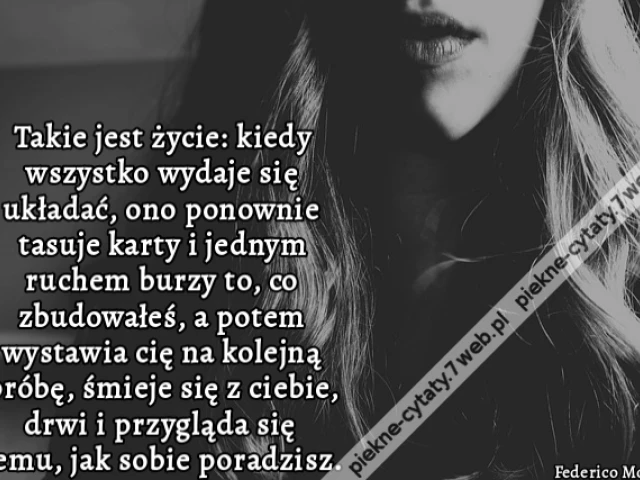 Takie jest życie: kiedy wszystko wydaje się układać, ono ponownie tasuje karty i jednym ruchem burzy to, co zbudowałeś, a potem wystawia cię na kolejną próbę, śmieje się z ciebie, drwi i przygląda się temu, jak sobie poradzisz.