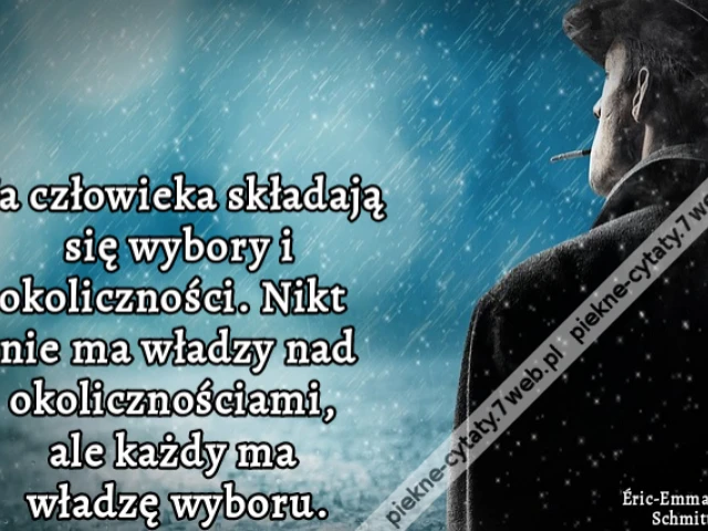 Na człowieka składają się wybory i okoliczności. Nikt nie ma władzy nad okolicznościami, ale każdy ma władzę wyboru.
