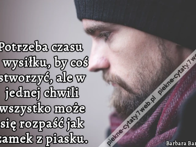 Potrzeba czasu i wysiłku, by coś stworzyć, ale w jednej chwili wszystko może się rozpaść jak zamek z piasku.