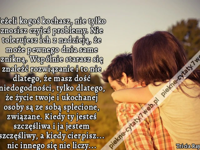 Jeżeli kogoś kochasz, nie tylko znosisz czyjeś problemy. Nie tolerujesz ich z nadzieją, że może pewnego dnia same znikną. Wspólnie starasz się znaleźć rozwiązanie i to nie dlatego, że masz dość niedogodności, tylko dlatego, że życie twoje i ukochanej osob