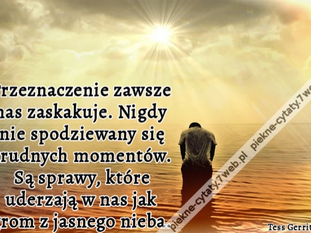 Przeznaczenie zawsze nas zaskakuje. Nigdy nie spodziewany się trudnych momentów. Są sprawy, które uderzają w nas jak grom z jasnego nieba.