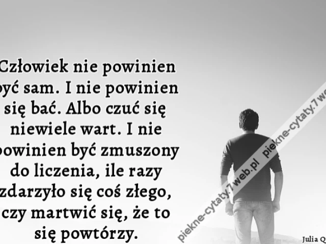 człowiek nie powinien być sam. I nie powinien się bać. Albo czuć się niewiele wart. I nie powinien być zmuszony do liczenia, ile razy zdarzyło się coś złego, czy martwić się, że to się powtórzy.