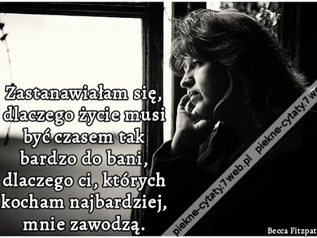 Zastanawiałam się, dlaczego życie musi być czasem tak bardzo do bani, dlaczego ci, których kocham najbardziej, mnie zawodzą.