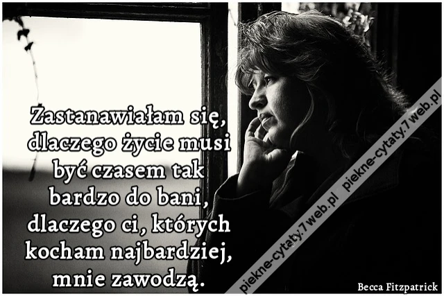Zastanawiałam się, dlaczego życie musi być czasem tak bardzo do bani, dlaczego ci, których kocham najbardziej, mnie zawodzą.