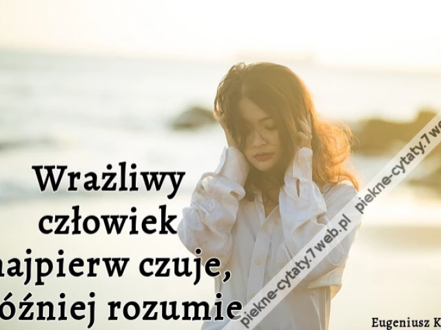 Wrażliwy człowiek najpierw czuje, później rozumie