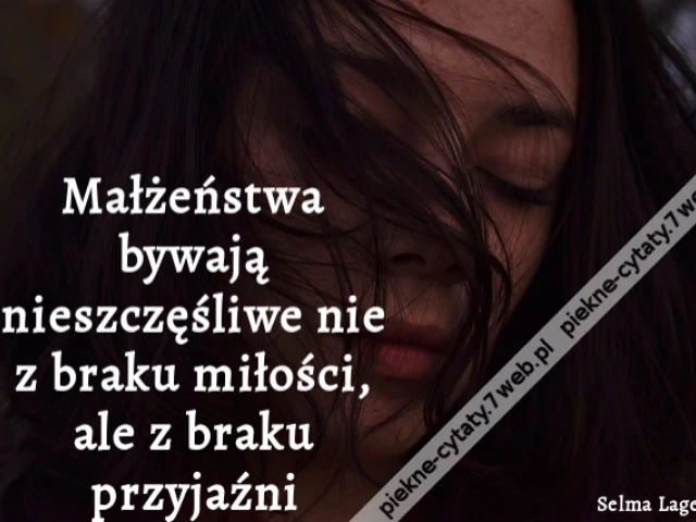 Małżeństwa bywają nieszczęśliwe nie z braku miłości, ale z braku przyjaźni.