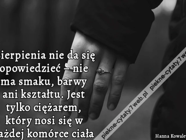 Cierpienia nie da się opowiedzieć – nie ma smaku, barwy ani kształtu. Jest tylko ciężarem, który nosi się w każdej komórce ciała