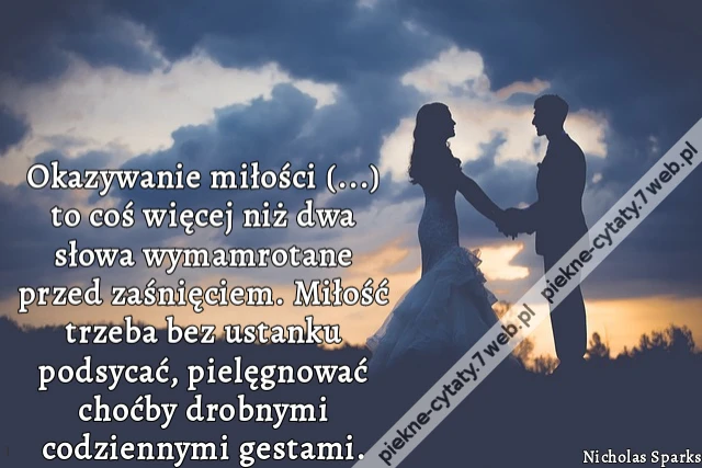 Okazywanie miłości (...) to coś więcej niż dwa słowa wymamrotane przed zaśnięciem. Miłość trzeba bez ustanku podsycać, pielęgnować choćby drobnymi codziennymi gestami.