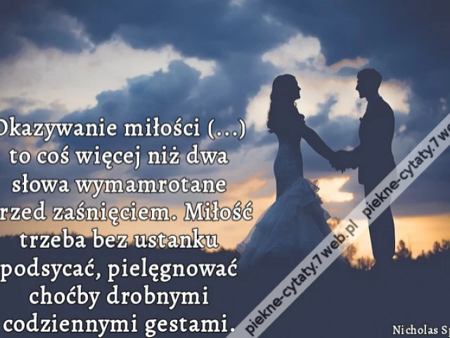 Okazywanie miłości (...) to coś więcej niż dwa słowa wymamrotane przed zaśnięciem. Miłość trzeba bez ustanku podsycać, pielęgnować choćby drobnymi codziennymi gestami.