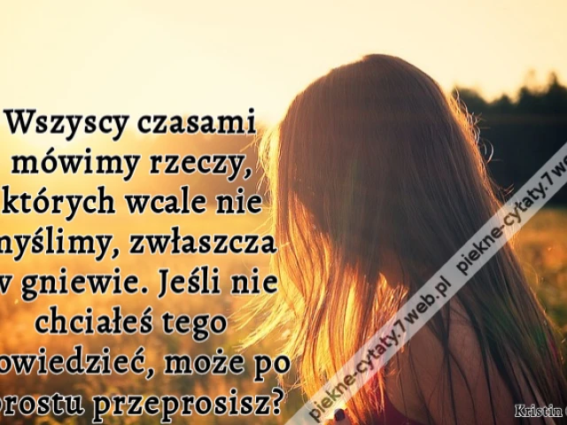 Wszyscy czasami mówimy rzeczy, których wcale nie myślimy, zwłaszcza w gniewie. jeśli nie chciałeś tego powiedzieć, może po prostu przeprosisz?