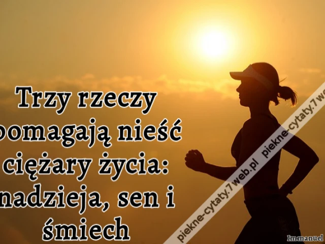 Trzy rzeczy pomagają nieść ciężary życia: nadzieja, sen i śmiech
