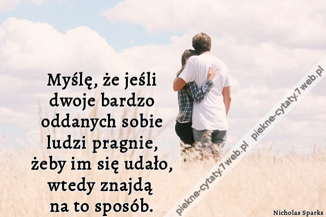 Myślę, że jeśli dwoje bardzo oddanych sobie ludzi pragnie, żeby im się udało, wtedy znajdą na to sposób.
