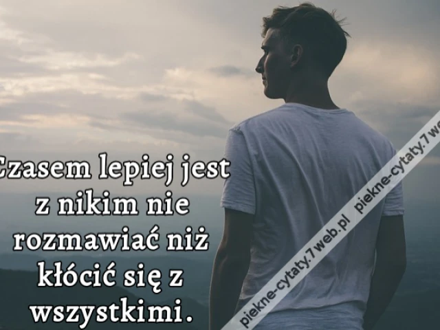 Czasem lepiej jest z nikim nie rozmawiać niż kłócić się z wszystkimi.