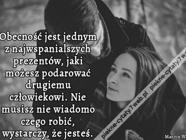 Obecność jest jednym z najwspanialszych prezentów, jaki możesz podarować drugiemu człowiekowi. Nie musisz nie wiadomo czego robić, wystarczy, że jesteś.
