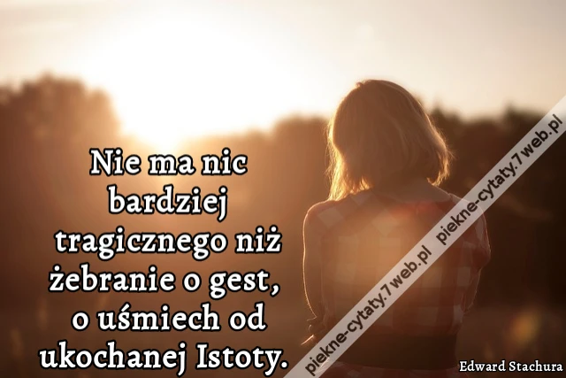 Nie ma nic bardziej tragicznego niż żebranie o gest, o uśmiech od ukochanej Istoty.