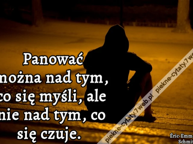 Panować można nad tym, co się myśli, ale nie nad tym, co się czuje.