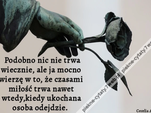 Podobno nic nie trwa wiecznie, ale ja mocno wierzę w to, że czasami miłość trwa nawet wtedy,kiedy ukochana osoba odejdzie.