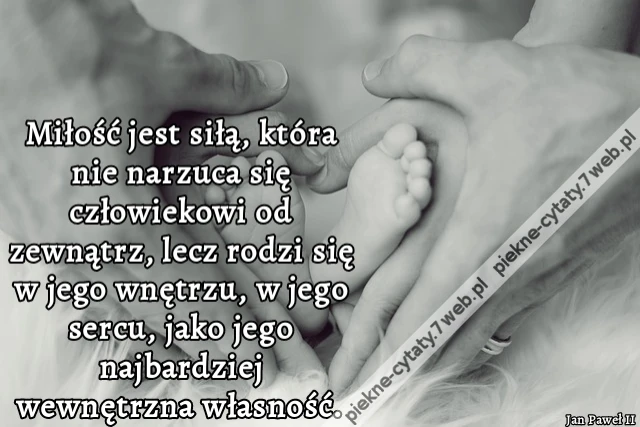 Miłość jest siłą, która nie narzuca się człowiekowi od zewnątrz, lecz rodzi się w jego wnętrzu, w jego sercu, jako jego najbardziej wewnętrzna własność.