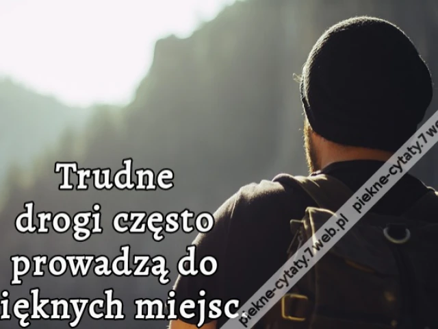 Trudne drogi często prowadzą do pięknych miejsc.