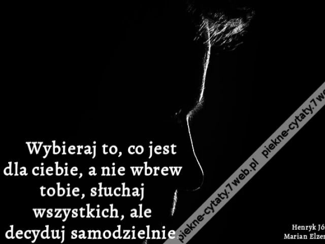Wybieraj to, co jest dla ciebie, a nie wbrew tobie, słuchaj wszystkich, ale decyduj samodzielnie.