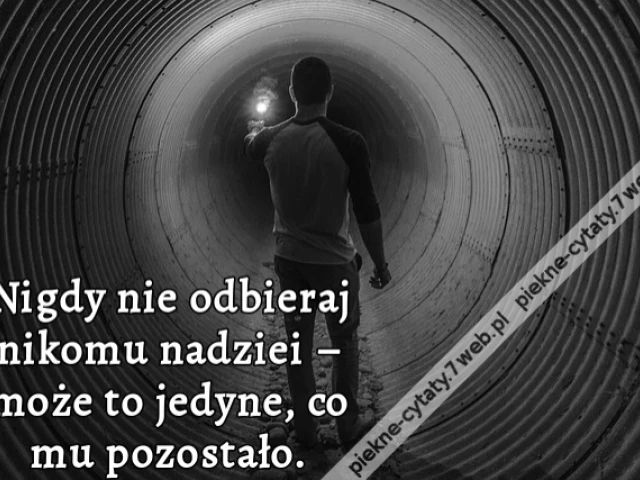 Nigdy nie odbieraj nikomu nadziei – może to jedyne, co mu pozostało.