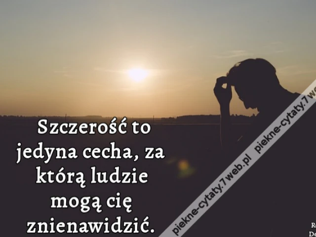 Szczerość to jedyna cecha, za którą ludzie mogą cię znienawidzić.