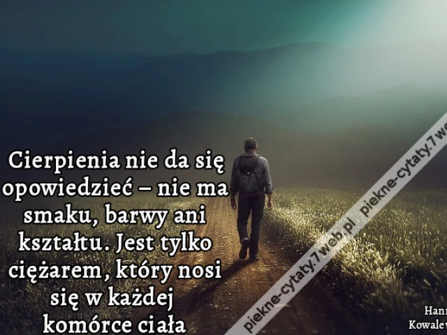 Cierpienia nie da się opowiedzieć – nie ma smaku, barwy ani kształtu. Jest tylko ciężarem, który nosi się w każdej komórce ciała