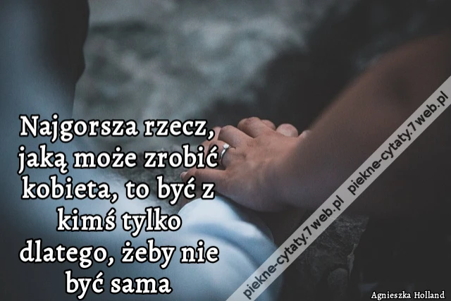 Najgorsza rzecz, jaką może zrobić kobieta, to być z kimś tylko dlatego, żeby nie być sama