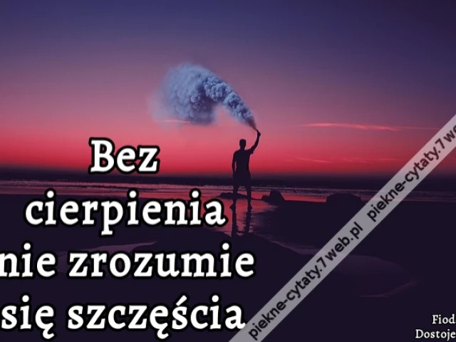Bez cierpienia nie zrozumie się szczęścia