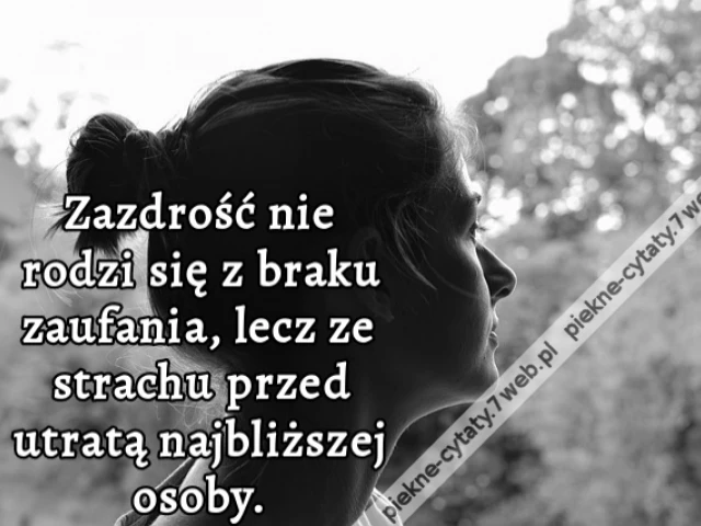 Zazdrość nie rodzi się z braku zaufania, lecz ze strachu przed utratą najbliższej osoby.