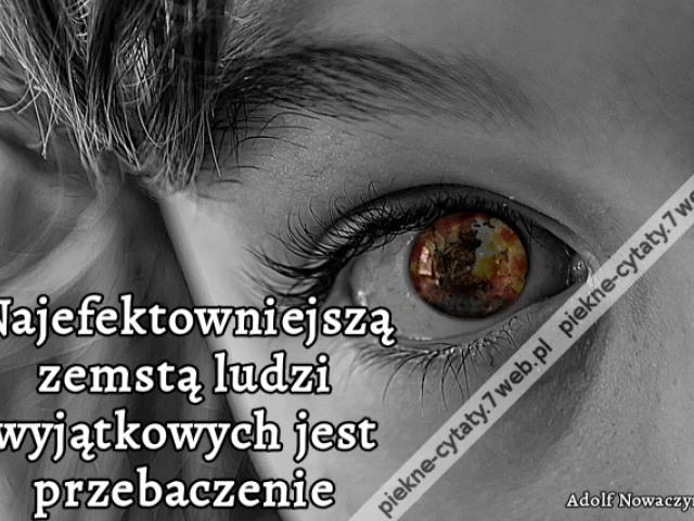 Najefektowniejszą zemstą ludzi wyjątkowych jest przebaczenie