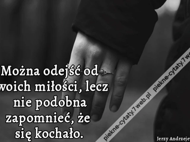 Można odejść od swoich miłości, lecz nie podobna zapomnieć, że się kochało