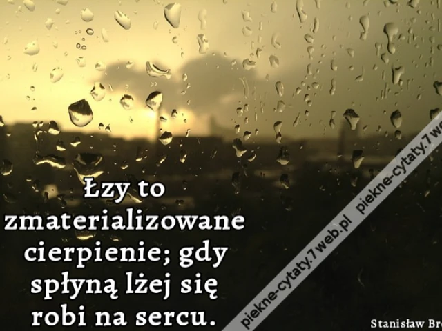 Łzy to zmaterializowane cierpienie; gdy spłyną lżej się robi na sercu.