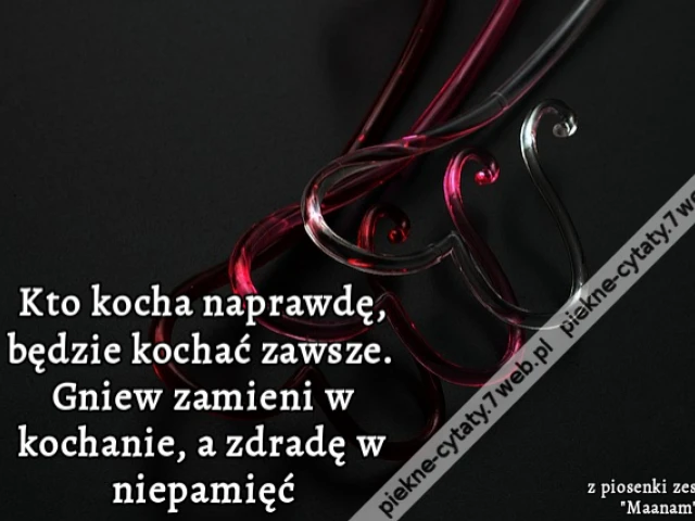 Kto kocha naprawdę, będzie kochać zawsze. Gniew zamieni w kochanie, a zdradę w niepamięć