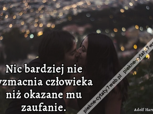 Nic bardziej nie wzmacnia człowieka niż okazane mu zaufanie.