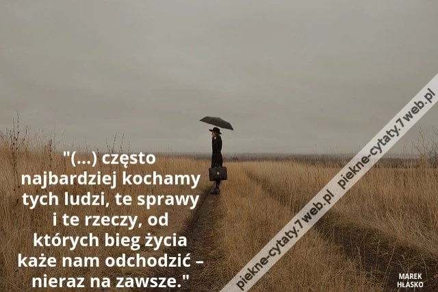 (…) często najbardziej kochamy tych ludzi, te sprawy i te rzeczy, od których bieg życia każe nam odchodzić – nieraz na zawsze.