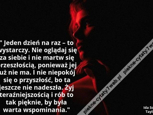 Jeden dzień na raz – to wystarczy. Nie oglądaj się za siebie i nie martw się przeszłością, ponieważ jej już nie ma. I nie niepokój się o przyszłość, bo ta jeszcze nie nadeszła. Żyj teraźniejszością i rób to tak pięknie, by była warta wspominania.